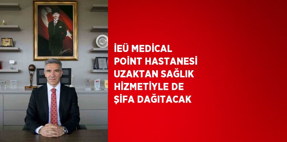 İEÜ MEDİCAL POİNT HASTANESİ UZAKTAN SAĞLIK HİZMETİYLE DE ŞİFA DAĞITACAK