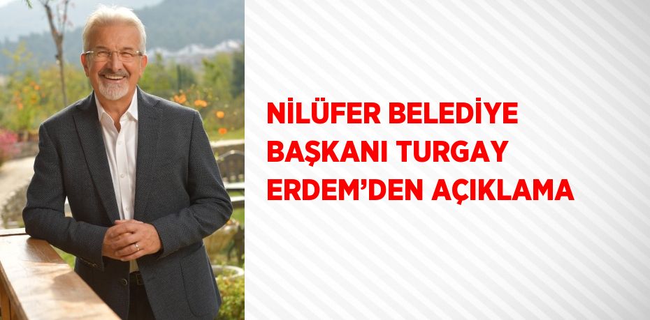 NİLÜFER BELEDİYE BAŞKANI TURGAY ERDEM’DEN AÇIKLAMA