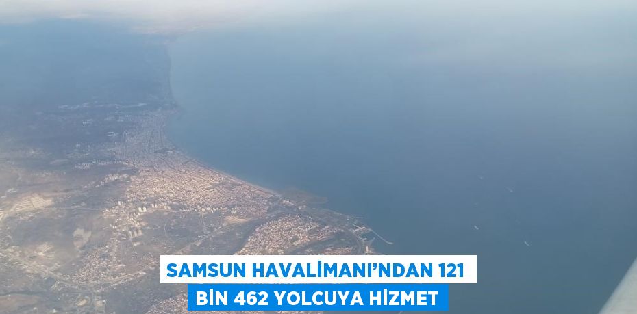 SAMSUN HAVALİMANI’NDAN 121 BİN 462 YOLCUYA HİZMET