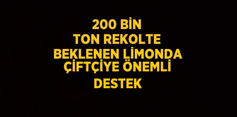 200 BİN TON REKOLTE BEKLENEN LİMONDA ÇİFTÇİYE ÖNEMLİ DESTEK