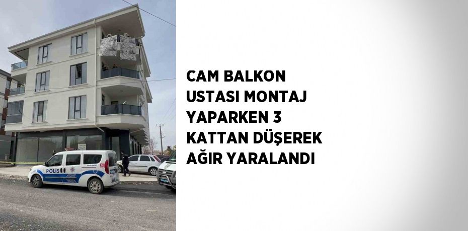 CAM BALKON USTASI MONTAJ YAPARKEN 3 KATTAN DÜŞEREK AĞIR YARALANDI