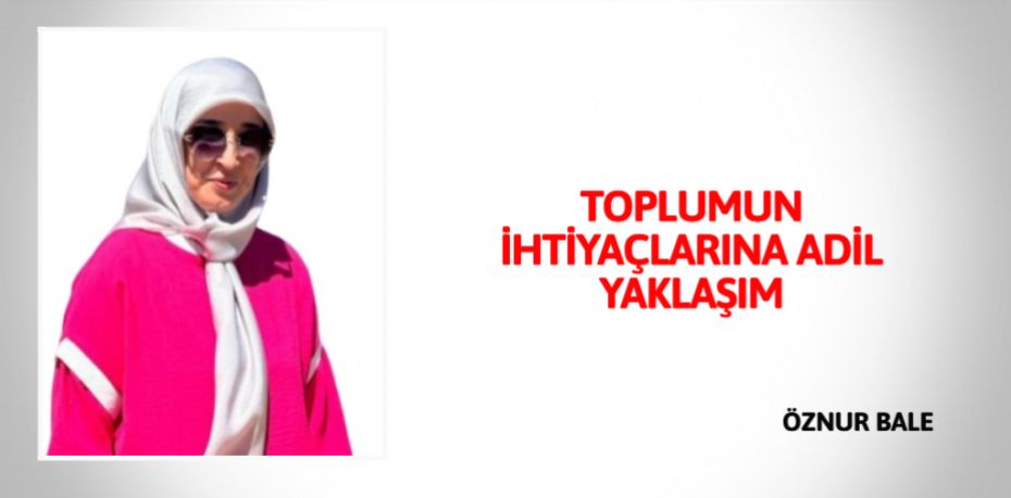 TOPLUMUN İHTİYAÇLARINA ADİL YAKLAŞIM