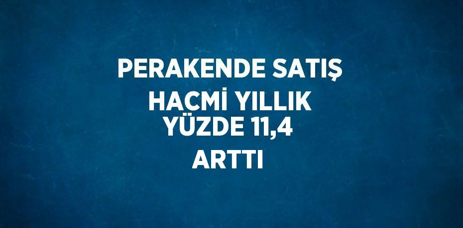 PERAKENDE SATIŞ HACMİ YILLIK YÜZDE 11,4 ARTTI