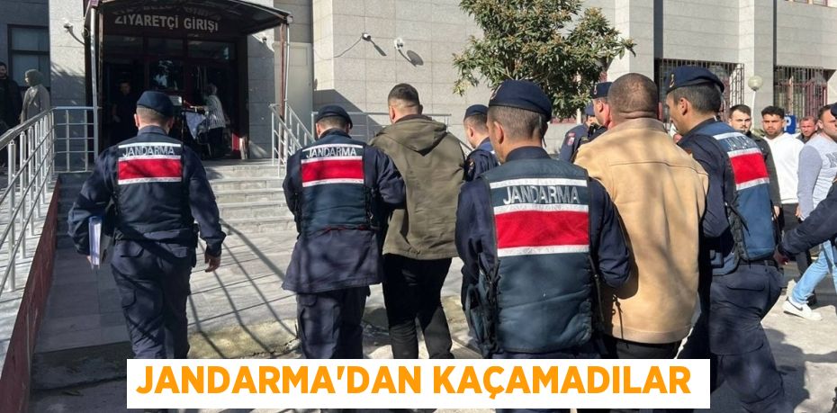 JANDARMA’DAN KAÇAMADILAR