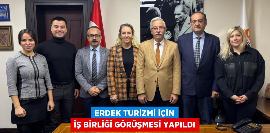 ERDEK TURİZMİ İÇİN İŞ BİRLİĞİ GÖRÜŞMESİ YAPILDI