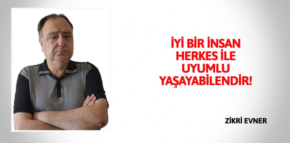 İYİ BİR İNSAN HERKES İLE UYUMLU YAŞAYABİLENDİR!