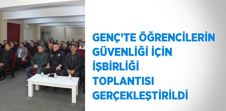 GENÇ’TE ÖĞRENCİLERİN GÜVENLİĞİ İÇİN İŞBİRLİĞİ TOPLANTISI GERÇEKLEŞTİRİLDİ