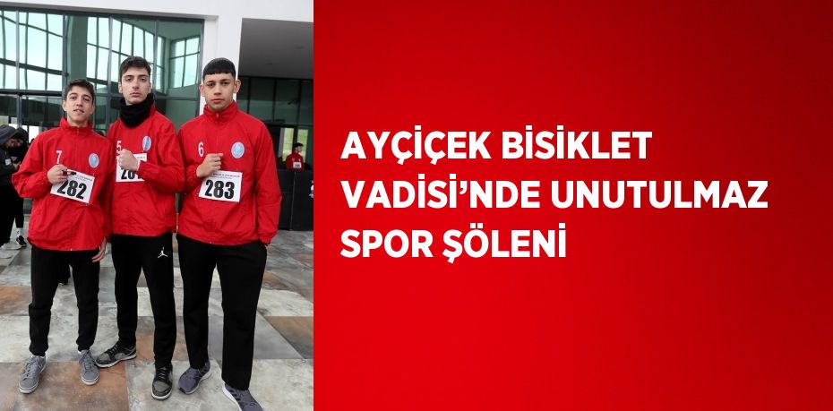 AYÇİÇEK BİSİKLET VADİSİ’NDE UNUTULMAZ SPOR ŞÖLENİ