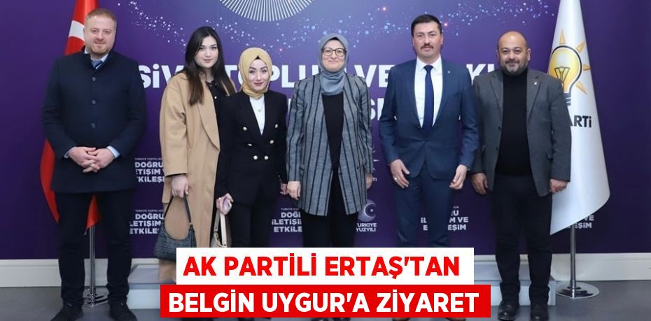 AK PARTİLİ ERTAŞ’TAN BELGİN UYGUR’A ZİYARET