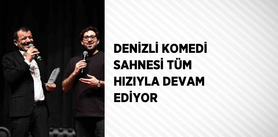 DENİZLİ KOMEDİ SAHNESİ TÜM HIZIYLA DEVAM EDİYOR