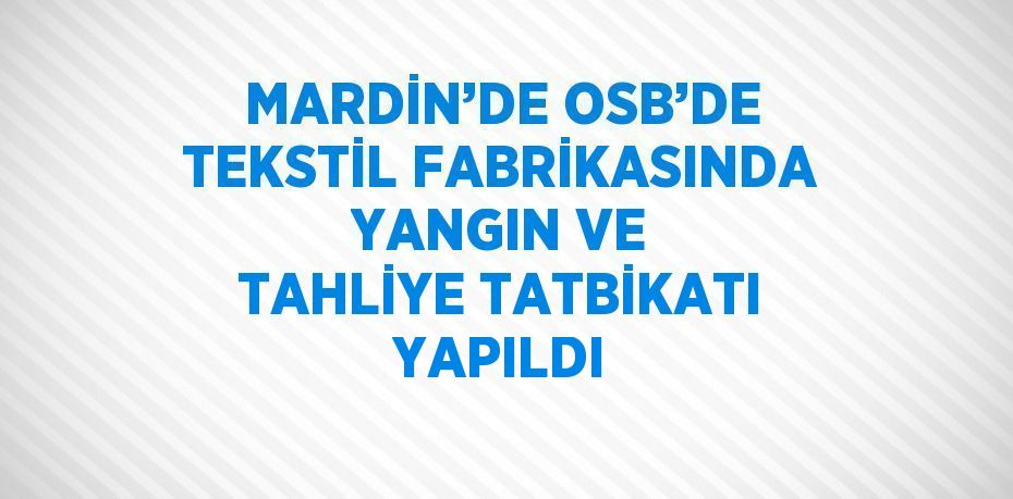 MARDİN’DE OSB’DE TEKSTİL FABRİKASINDA YANGIN VE TAHLİYE TATBİKATI YAPILDI