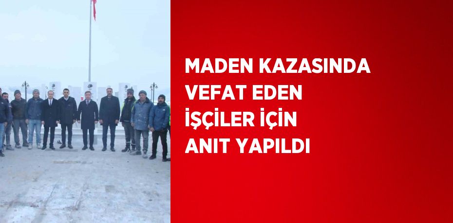 MADEN KAZASINDA VEFAT EDEN İŞÇİLER İÇİN ANIT YAPILDI