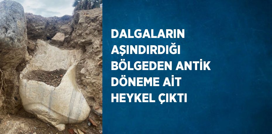 DALGALARIN AŞINDIRDIĞI BÖLGEDEN ANTİK DÖNEME AİT HEYKEL ÇIKTI