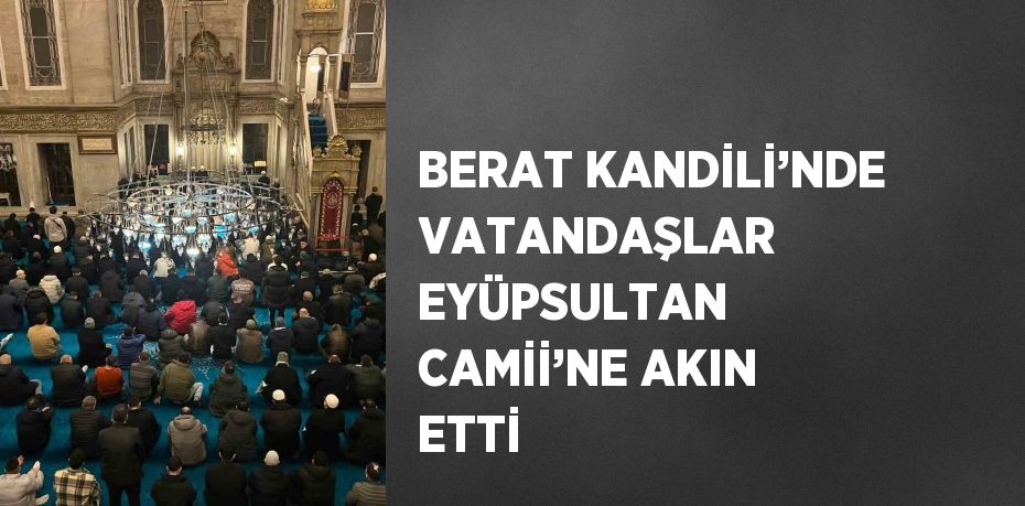 BERAT KANDİLİ’NDE VATANDAŞLAR EYÜPSULTAN CAMİİ’NE AKIN ETTİ