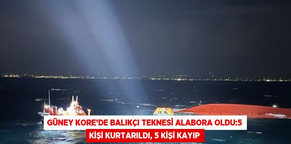 GÜNEY KORE’DE BALIKÇI TEKNESİ ALABORA OLDU:5 KİŞİ KURTARILDI, 5 KİŞİ KAYIP