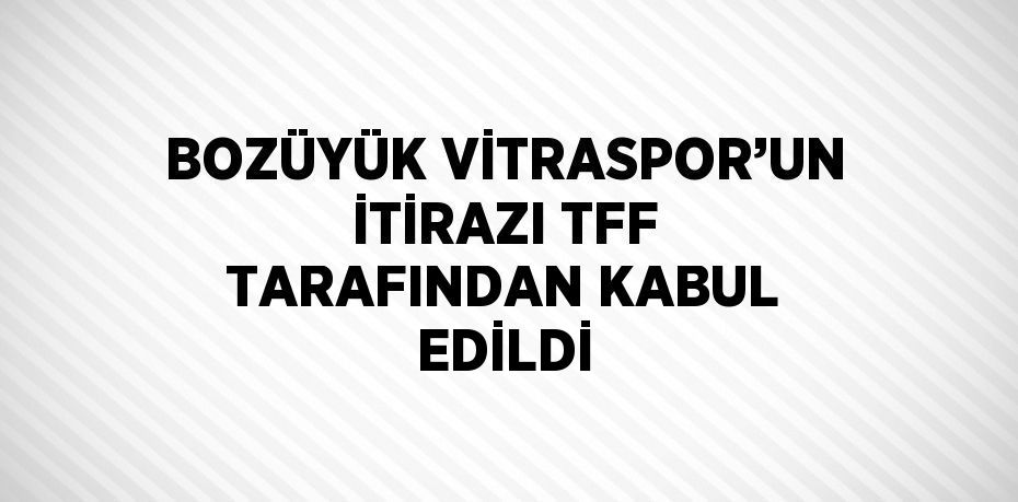 BOZÜYÜK VİTRASPOR’UN İTİRAZI TFF TARAFINDAN KABUL EDİLDİ