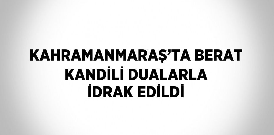 KAHRAMANMARAŞ’TA BERAT KANDİLİ DUALARLA İDRAK EDİLDİ