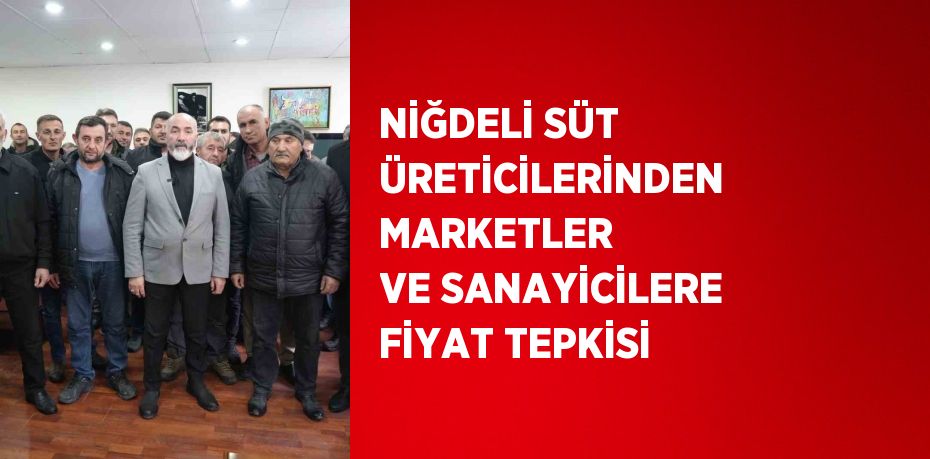 NİĞDELİ SÜT ÜRETİCİLERİNDEN MARKETLER VE SANAYİCİLERE FİYAT TEPKİSİ