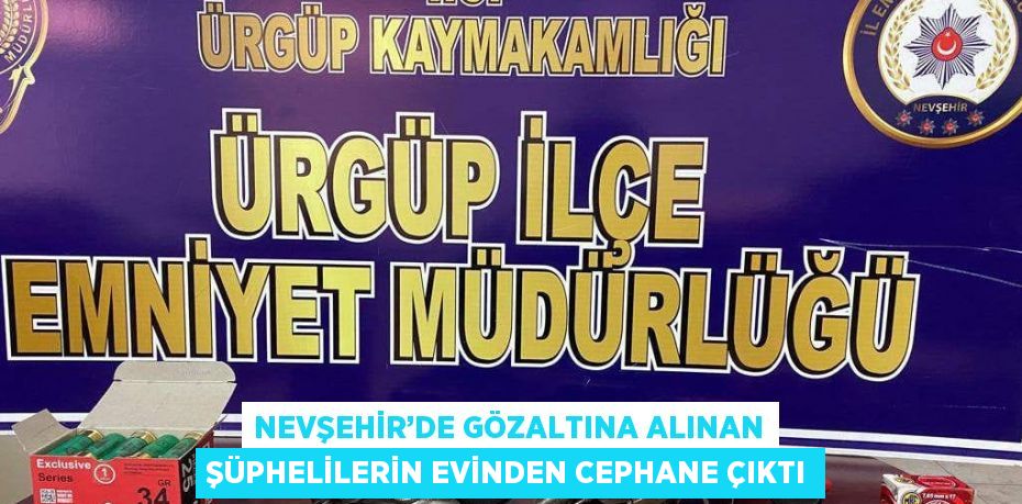 NEVŞEHİR’DE GÖZALTINA ALINAN ŞÜPHELİLERİN EVİNDEN CEPHANE ÇIKTI