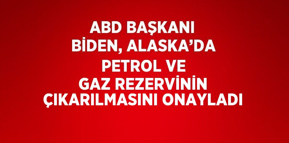 ABD BAŞKANI BİDEN, ALASKA’DA PETROL VE GAZ REZERVİNİN ÇIKARILMASINI ONAYLADI