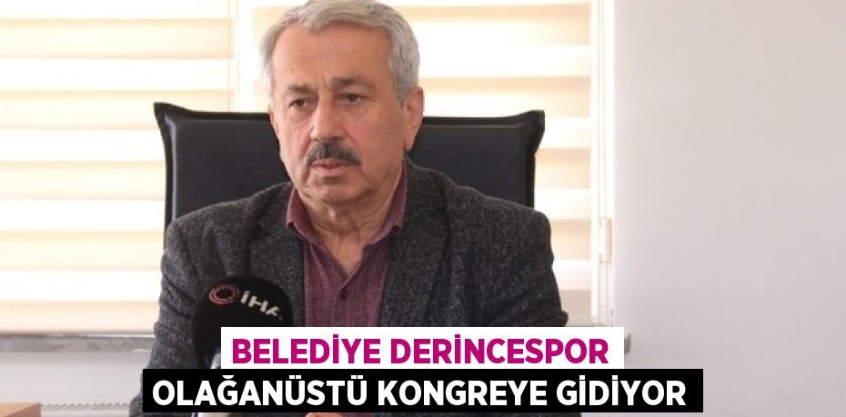 BELEDİYE DERİNCESPOR OLAĞANÜSTÜ KONGREYE GİDİYOR