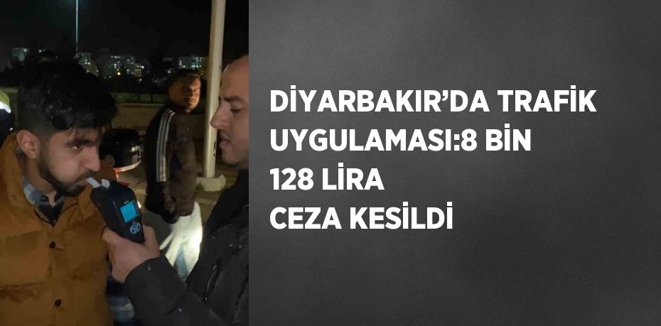 DİYARBAKIR’DA TRAFİK UYGULAMASI:8 BİN 128 LİRA CEZA KESİLDİ