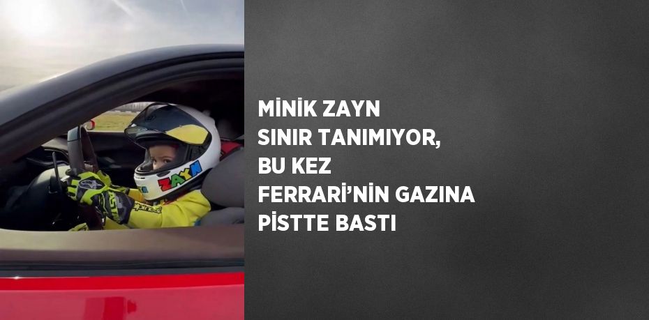 MİNİK ZAYN SINIR TANIMIYOR, BU KEZ FERRARİ’NİN GAZINA PİSTTE BASTI