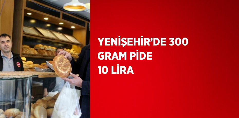 YENİŞEHİR’DE 300 GRAM PİDE 10 LİRA