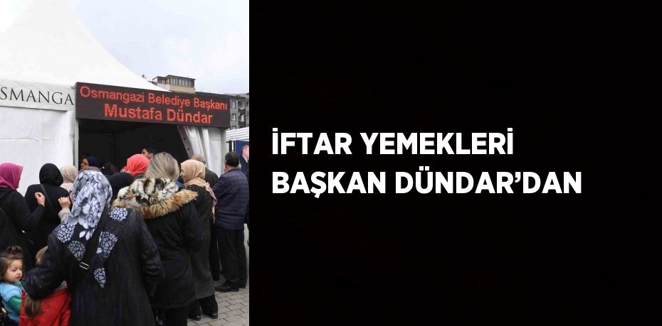 İFTAR YEMEKLERİ BAŞKAN DÜNDAR’DAN