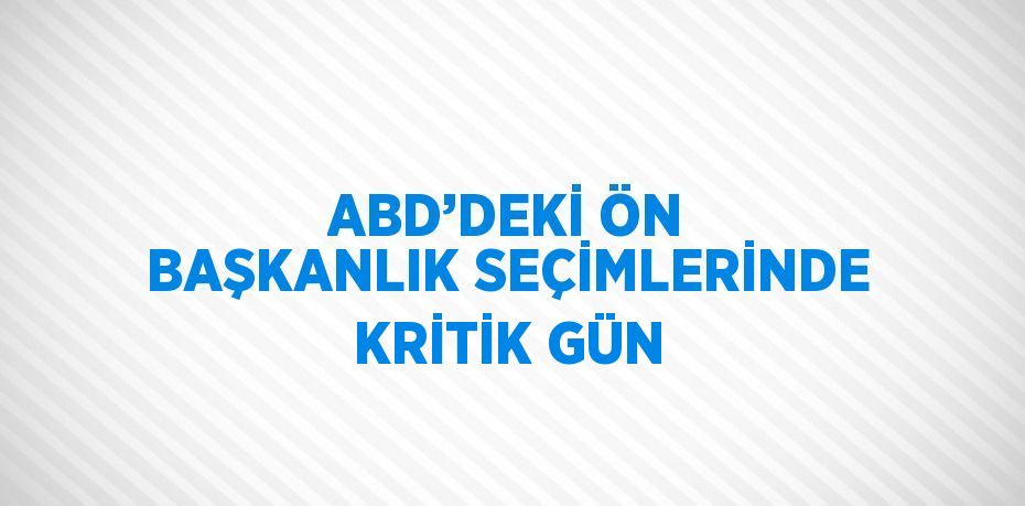 ABD’DEKİ ÖN BAŞKANLIK SEÇİMLERİNDE KRİTİK GÜN