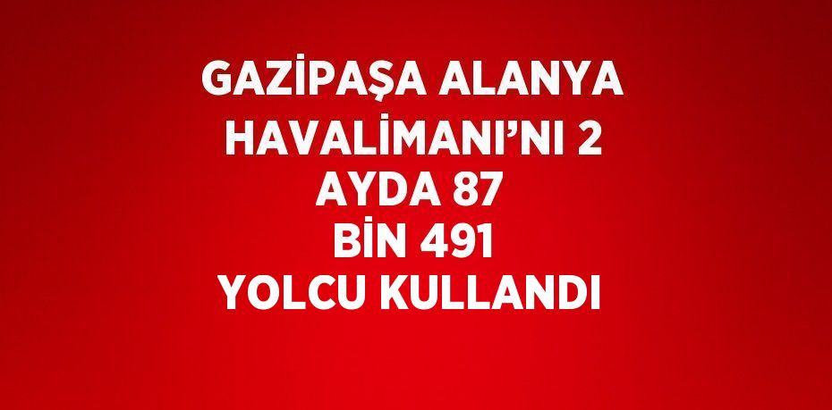 GAZİPAŞA ALANYA HAVALİMANI’NI 2 AYDA 87 BİN 491 YOLCU KULLANDI