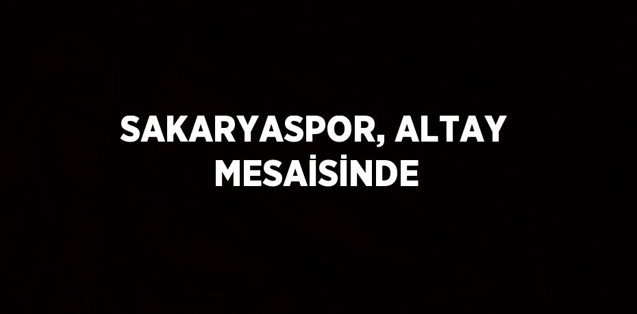 SAKARYASPOR, ALTAY MESAİSİNDE