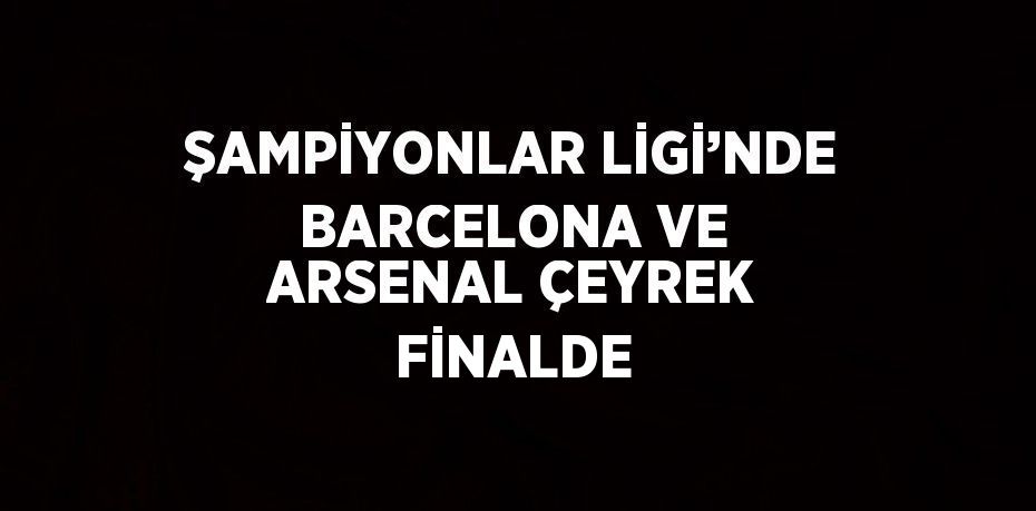 ŞAMPİYONLAR LİGİ’NDE BARCELONA VE ARSENAL ÇEYREK FİNALDE