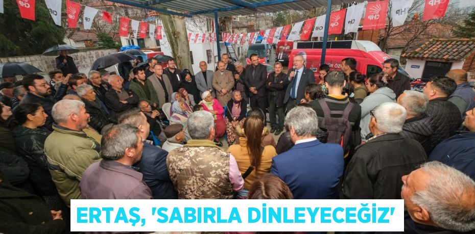 ERTAŞ, “SABIRLA DİNLEYECEĞİZ”