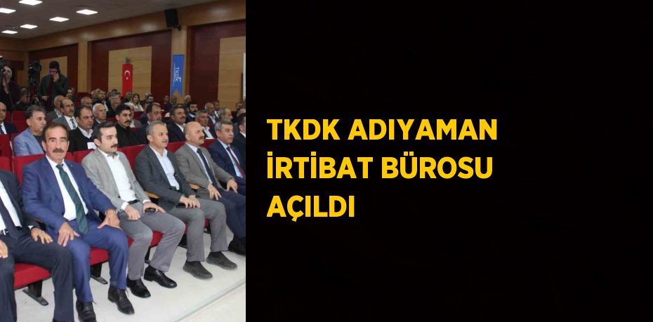 TKDK ADIYAMAN İRTİBAT BÜROSU AÇILDI