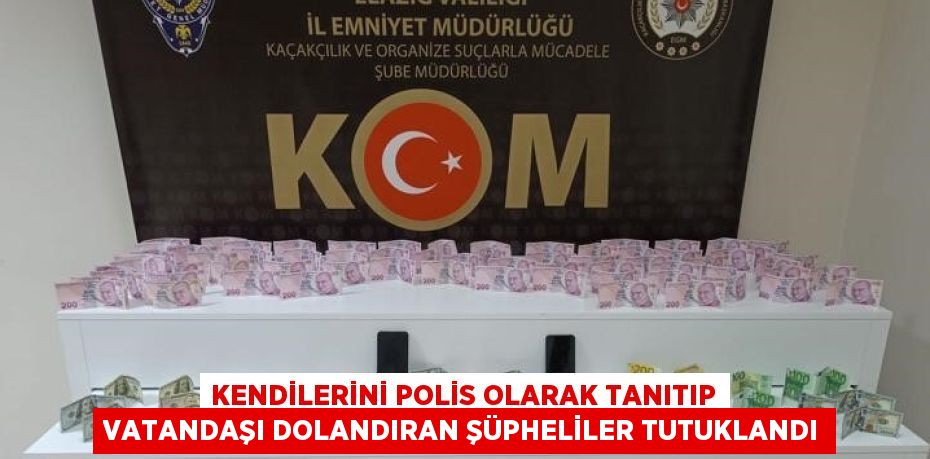 KENDİLERİNİ POLİS OLARAK TANITIP VATANDAŞI DOLANDIRAN ŞÜPHELİLER TUTUKLANDI