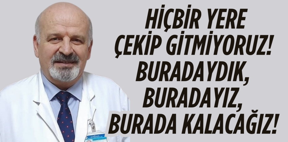 HİÇBİR YERE ÇEKİP GİTMİYORUZ!  BURADAYDIK, BURADAYIZ, BURADA KALACAĞIZ!