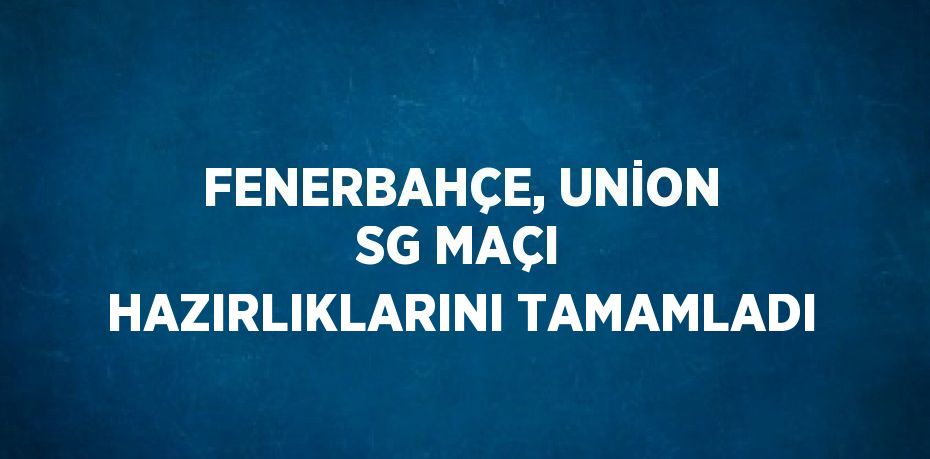 FENERBAHÇE, UNİON SG MAÇI HAZIRLIKLARINI TAMAMLADI