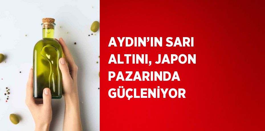 AYDIN’IN SARI ALTINI, JAPON PAZARINDA GÜÇLENİYOR