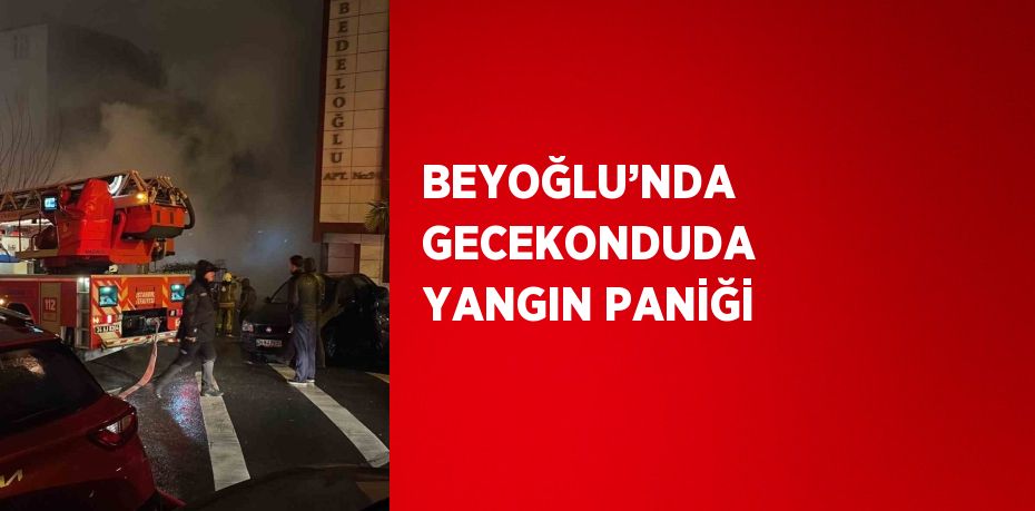 BEYOĞLU’NDA GECEKONDUDA YANGIN PANİĞİ