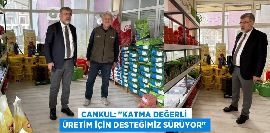 CANKUL: "KATMA DEĞERLİ ÜRETİM İÇİN DESTEĞİMİZ SÜRÜYOR"