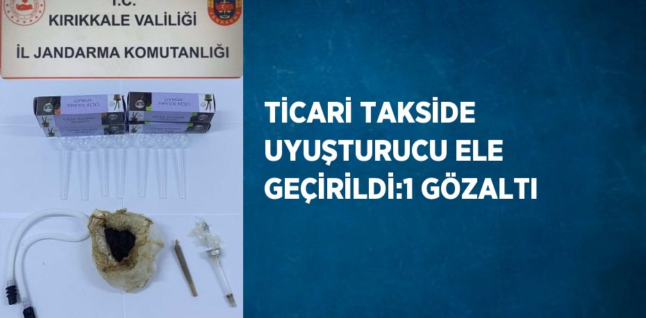 TİCARİ TAKSİDE UYUŞTURUCU ELE GEÇİRİLDİ:1 GÖZALTI