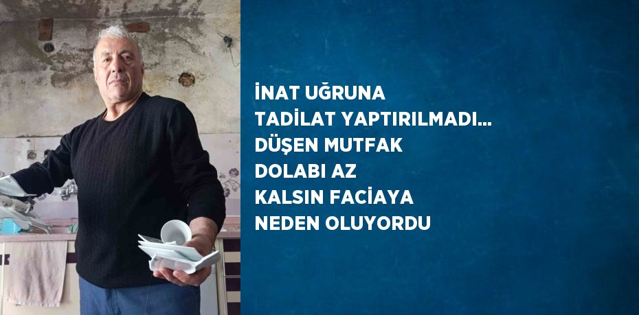 İNAT UĞRUNA TADİLAT YAPTIRILMADI... DÜŞEN MUTFAK DOLABI AZ KALSIN FACİAYA NEDEN OLUYORDU