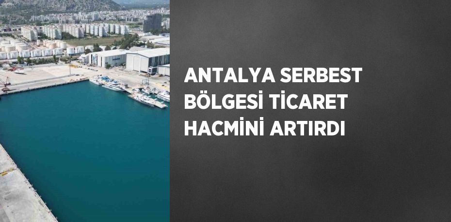 ANTALYA SERBEST BÖLGESİ TİCARET HACMİNİ ARTIRDI