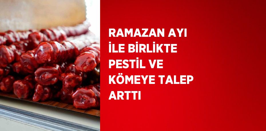 RAMAZAN AYI İLE BİRLİKTE PESTİL VE KÖMEYE TALEP ARTTI