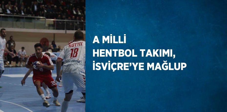 A MİLLİ HENTBOL TAKIMI, İSVİÇRE’YE MAĞLUP