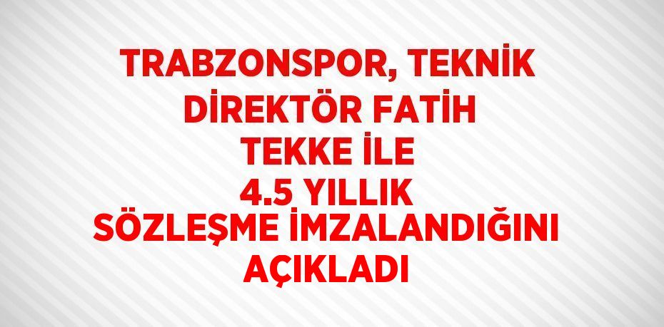 TRABZONSPOR, TEKNİK DİREKTÖR FATİH TEKKE İLE 4.5 YILLIK SÖZLEŞME İMZALANDIĞINI AÇIKLADI