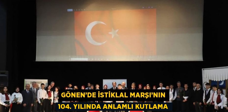 GÖNEN’DE İSTİKLAL MARŞI’NIN 104. YILINDA ANLAMLI KUTLAMA