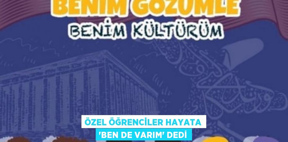 ÖZEL ÖĞRENCİLER HAYATA ‘BEN DE VARIM’ DEDİ