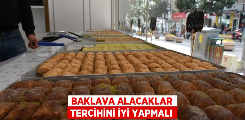 BAKLAVA ALACAKLAR TERCİHİNİ İYİ YAPMALI